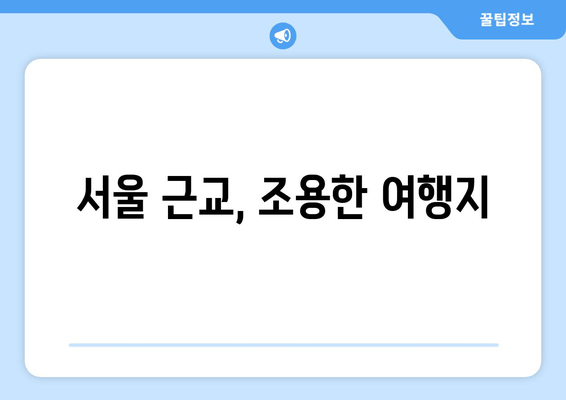 서울 근교, 조용한 여행지