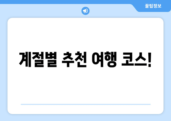 계절별 추천 여행 코스!