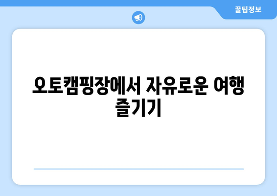 오토캠핑장에서 자유로운 여행 즐기기