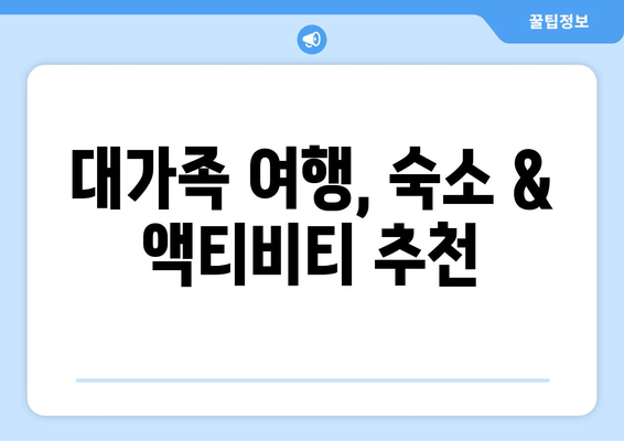 대가족 여행, 숙소 & 액티비티 추천