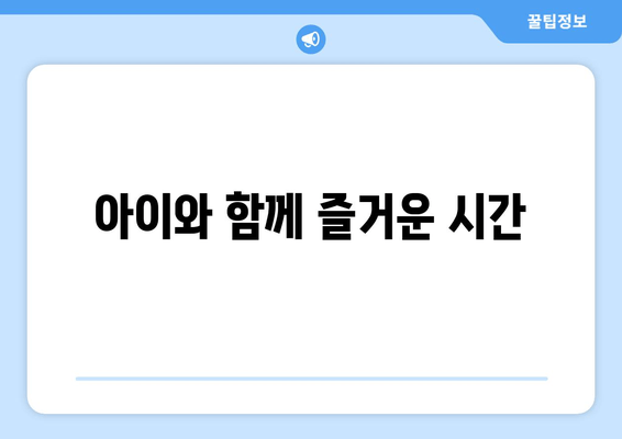 아이와 함께 즐거운 시간