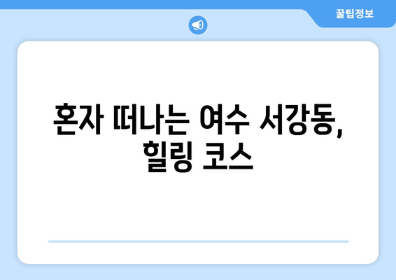 혼자 떠나는 여수 서강동, 힐링 코스