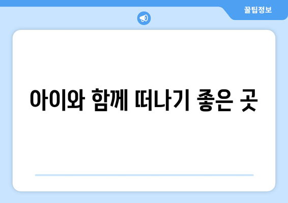 아이와 함께 떠나기 좋은 곳