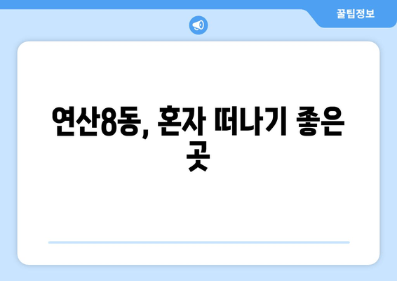 연산8동, 혼자 떠나기 좋은 곳