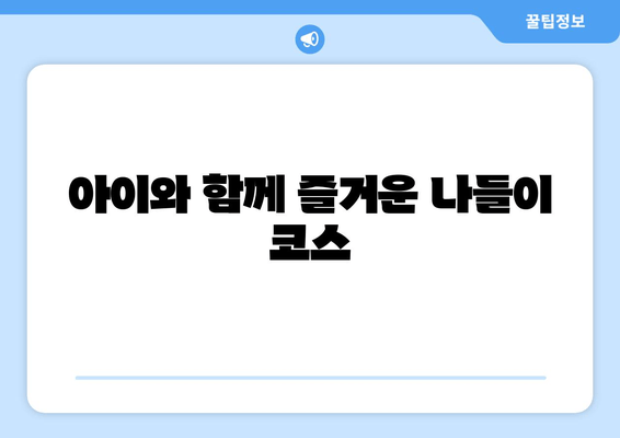 아이와 함께 즐거운 나들이 코스