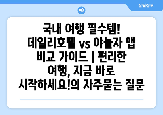 국내 여행 필수템! 데일리호텔 vs 야놀자 앱 비교 가이드 | 편리한 여행, 지금 바로 시작하세요!