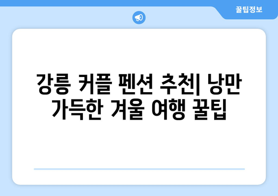 강릉 커플 펜션 추천| 낭만 가득한 겨울 여행 꿀팁 | 강릉 여행, 펜션 추천, 커플 여행, 겨울 여행