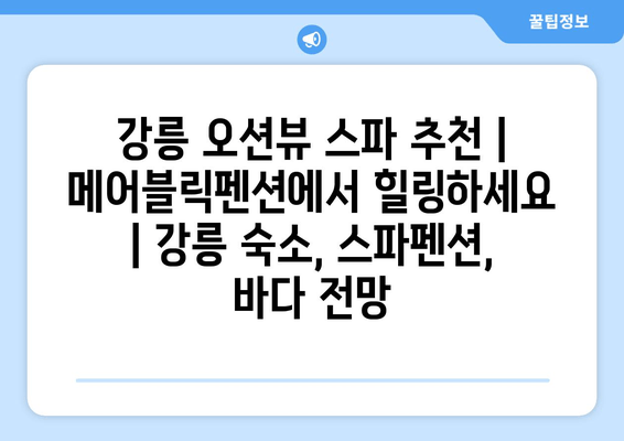 강릉 오션뷰 스파 추천| 메어블릭펜션에서 힐링하세요 | 강릉 숙소, 스파펜션, 바다 전망