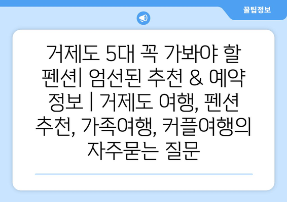 거제도 5대 꼭 가봐야 할 펜션| 엄선된 추천 & 예약 정보 | 거제도 여행, 펜션 추천, 가족여행, 커플여행