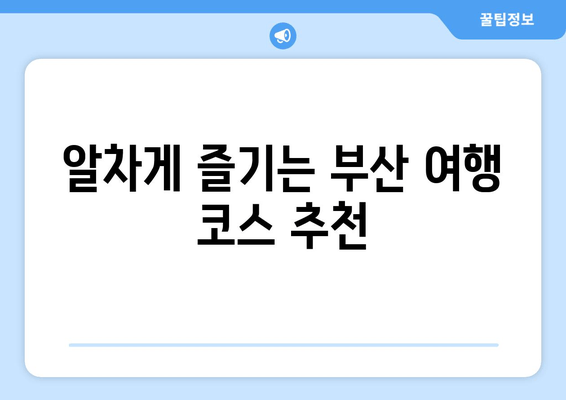 부산 완벽 여행, 이것만 알면 끝! | 부산 여행 가이드, 핵심 정보, 여행 계획 팁