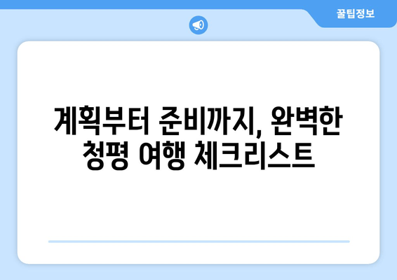 청평 여행 완벽 가이드| 체크리스트와 함께 떠나자! | 청평 여행 계획, 여행 준비, 가볼만한 곳, 숙소 추천