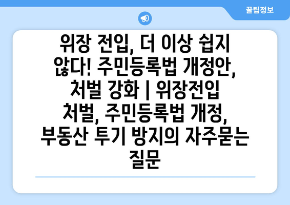 위장 전입, 더 이상 쉽지 않다! 주민등록법 개정안, 처벌 강화 | 위장전입 처벌, 주민등록법 개정, 부동산 투기 방지