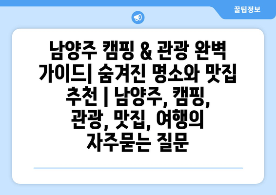 남양주 캠핑 & 관광 완벽 가이드| 숨겨진 명소와 맛집 추천 | 남양주, 캠핑, 관광, 맛집, 여행