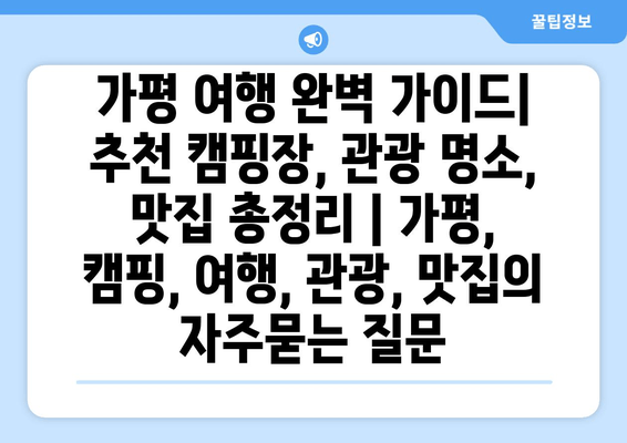 가평 여행 완벽 가이드| 추천 캠핑장, 관광 명소, 맛집 총정리 | 가평, 캠핑, 여행, 관광, 맛집