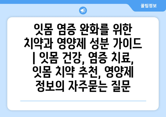 잇몸 염증 완화를 위한 치약과 영양제 성분 가이드 | 잇몸 건강, 염증 치료, 잇몸 치약 추천, 영양제 정보