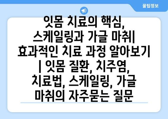 잇몸 치료의 핵심, 스케일링과 가글 마취| 효과적인 치료 과정 알아보기 | 잇몸 질환, 치주염, 치료법, 스케일링, 가글 마취