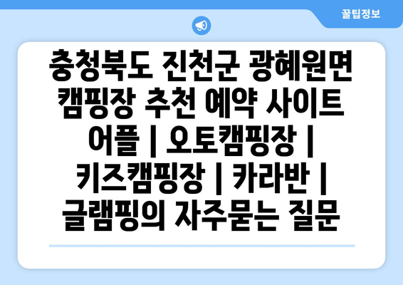 충청북도 진천군 광혜원면 캠핑장 추천 예약 사이트 어플 | 오토캠핑장 | 키즈캠핑장 | 카라반 | 글램핑