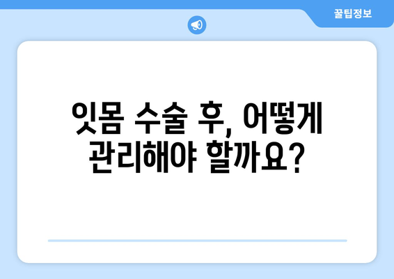 잇몸 수술 후 싱싱한 잇몸 되찾기| 알아야 할 모든 것 | 잇몸 수술, 잇몸 건강, 회복 가이드