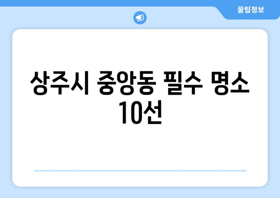 상주시 중앙동 필수 명소 10선