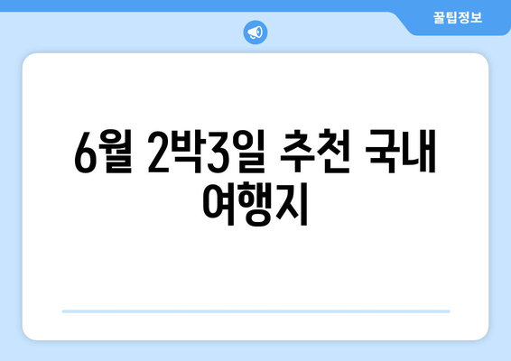 6월 2박3일 추천 국내 여행지