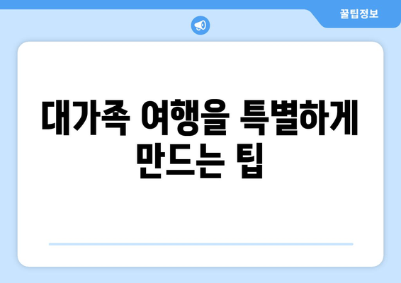 대가족 여행을 특별하게 만드는 팁