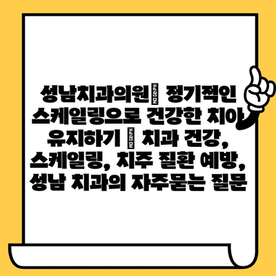 성남치과의원| 정기적인 스케일링으로 건강한 치아 유지하기 | 치과 건강, 스케일링, 치주 질환 예방, 성남 치과