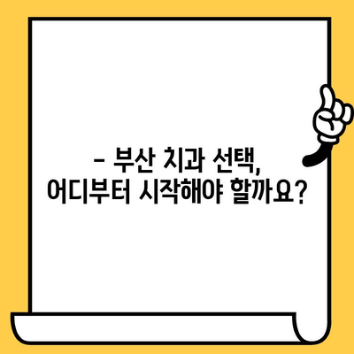 부산 치과의원 찾기| 나에게 딱 맞는 치과 선택 가이드 | 부산, 치과, 추천, 진료, 비용