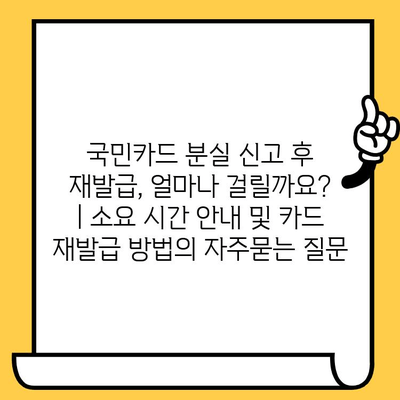 국민카드 분실 신고 후 재발급, 얼마나 걸릴까요? | 소요 시간 안내 및 카드 재발급 방법