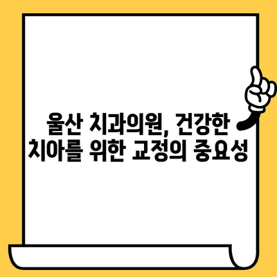 울산 치과의원| 교정 치료, 왜 필요할까요? | 교정, 치아 건강, 미소, 울산