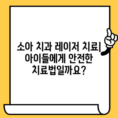 소아치과 레이저 치료| 이점과 한계, 그리고 아이에게 적합한 치료법은? | 소아 치과, 레이저 치료, 장단점, 치료 방법