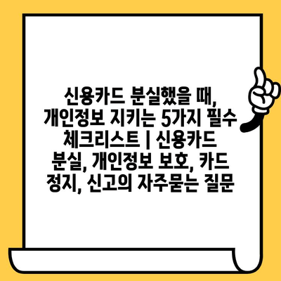 신용카드 분실했을 때, 개인정보 지키는 5가지 필수 체크리스트 | 신용카드 분실, 개인정보 보호, 카드 정지, 신고