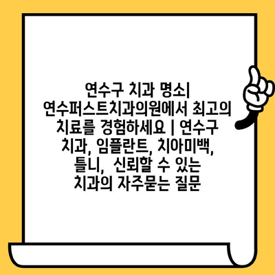 연수구 치과 명소| 연수퍼스트치과의원에서 최고의 치료를 경험하세요 | 연수구 치과, 임플란트, 치아미백, 틀니,  신뢰할 수 있는 치과