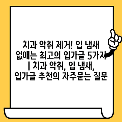 치과 악취 제거! 입 냄새 없애는 최고의 입가글 5가지 | 치과 악취, 입 냄새, 입가글 추천