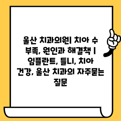 울산 치과의원| 치아 수 부족, 원인과 해결책 | 임플란트, 틀니, 치아 건강, 울산 치과
