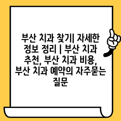 부산 치과 찾기| 자세한 정보 정리 | 부산 치과 추천, 부산 치과 비용, 부산 치과 예약
