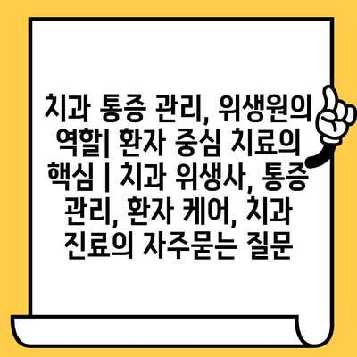 치과 통증 관리, 위생원의 역할| 환자 중심 치료의 핵심 | 치과 위생사, 통증 관리, 환자 케어, 치과 진료