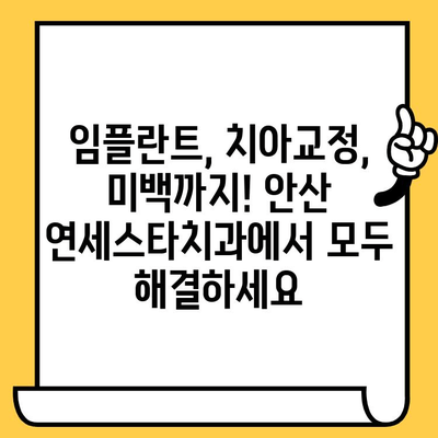 안산 연세스타치과의원, 뛰어난 시술 실력으로 입증된 실력 | 안산 치과 추천, 임플란트, 치아교정, 미백