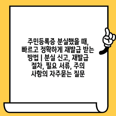 주민등록증 분실했을 때, 빠르고 정확하게 재발급 받는 방법 | 분실 신고, 재발급 절차, 필요 서류, 주의 사항