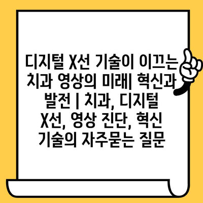 디지털 X선 기술이 이끄는 치과 영상의 미래| 혁신과 발전 | 치과, 디지털 X선, 영상 진단, 혁신 기술