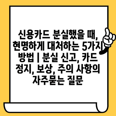 신용카드 분실했을 때, 현명하게 대처하는 5가지 방법 | 분실 신고, 카드 정지, 보상, 주의 사항