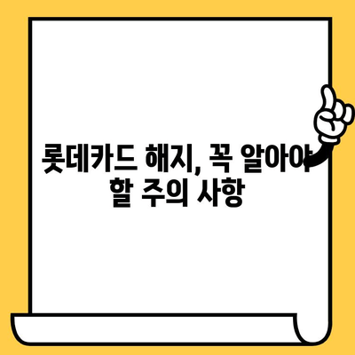 롯데카드 해지, 간편하게 완료하세요! | 롯데카드 해지 방법, 해지 절차, 필요 서류, 해지 주의 사항