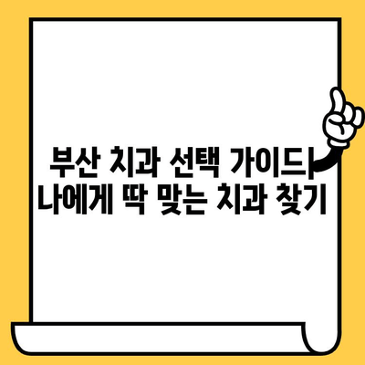 부산 치과 선택 가이드| 꼼꼼하게 따져보고 나에게 맞는 치과 찾기 | 부산 치과 추천, 치과 선택 팁, 치과 진료