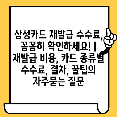 삼성카드 재발급 수수료, 꼼꼼히 확인하세요! | 재발급 비용, 카드 종류별 수수료, 절차, 꿀팁