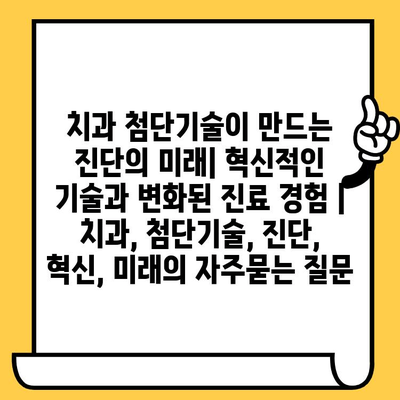 치과 첨단기술이 만드는 진단의 미래| 혁신적인 기술과 변화된 진료 경험 | 치과, 첨단기술, 진단, 혁신, 미래