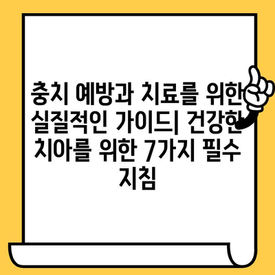 충치 예방과 치료를 위한 실질적인 가이드| 건강한 치아를 위한 7가지 필수 지침 | 충치, 치아 건강, 구강 관리, 예방법, 치료법