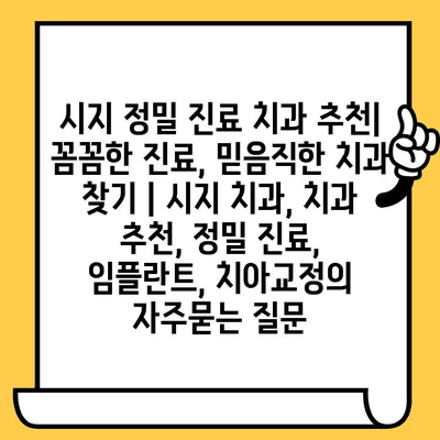 시지 정밀 진료 치과 추천| 꼼꼼한 진료, 믿음직한 치과 찾기 | 시지 치과, 치과 추천, 정밀 진료, 임플란트, 치아교정