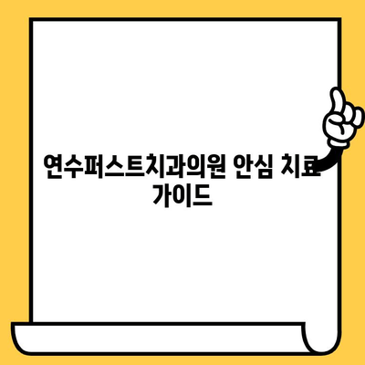 연수구 연수퍼스트치과의원에서 안심 치료 받는 방법 | 치과 추천, 진료 예약, 치료 과정