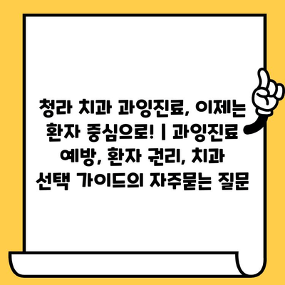 청라 치과 과잉진료, 이제는 환자 중심으로! | 과잉진료 예방, 환자 권리, 치과 선택 가이드