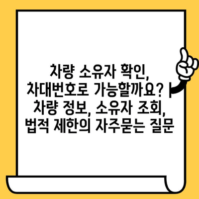 차량 소유자 확인, 차대번호로 가능할까요? | 차량 정보, 소유자 조회, 법적 제한