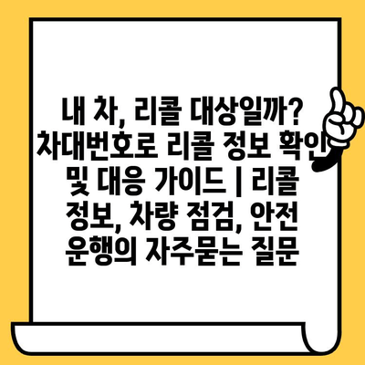 내 차, 리콜 대상일까? 차대번호로 리콜 정보 확인 및 대응 가이드 | 리콜 정보, 차량 점검, 안전 운행